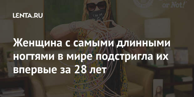 Женщина с самыми длинными ногтями в мире подстригла их впервые за 28 лет