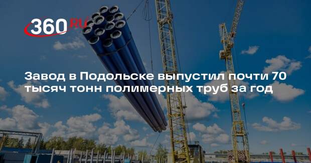 Завод в Подольске выпустил почти 70 тысяч тонн полимерных труб за год
