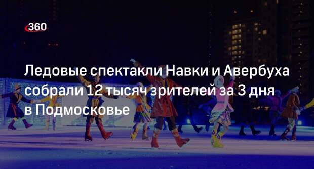 Ледовые спектакли Навки и Авербуха собрали 12 тысяч зрителей за 3 дня в Подмосковье