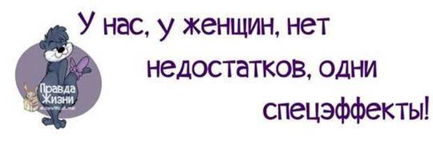 У нас, у женщин нет недостатков, одни спецэффекты! У нас, у женщин нет недостатков, одни спецэффекты!