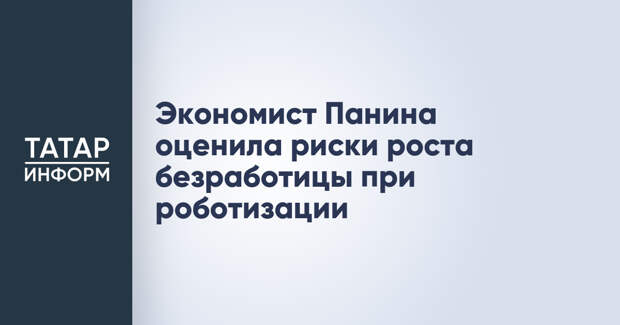 Экономист Панина оценила риски роста безработицы при роботизации