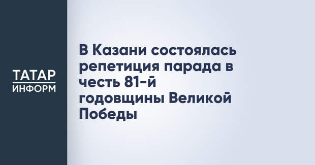 В Казани состоялась репетиция парада в честь 81-й годовщины Великой Победы
