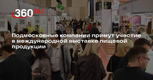 Подмосковные компании примут участие в международной выставке пищевой продукции