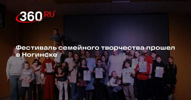 Фестиваль семейного творчества прошел в Ногинске