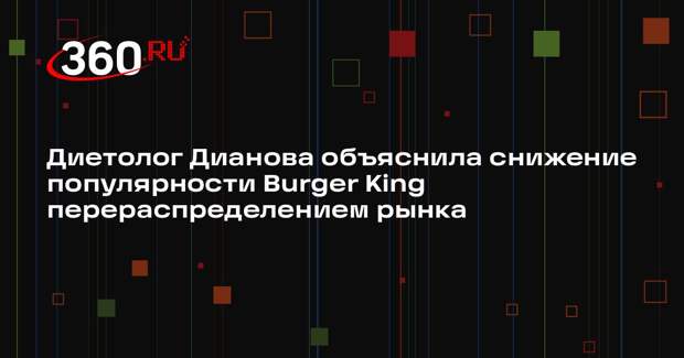 Диетолог Дианова объяснила снижение популярности Burger King перераспределением рынка