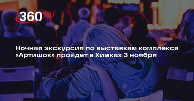 Ночная экскурсия по выставкам комплекса «Артишок» пройдет в Химках 3 ноября