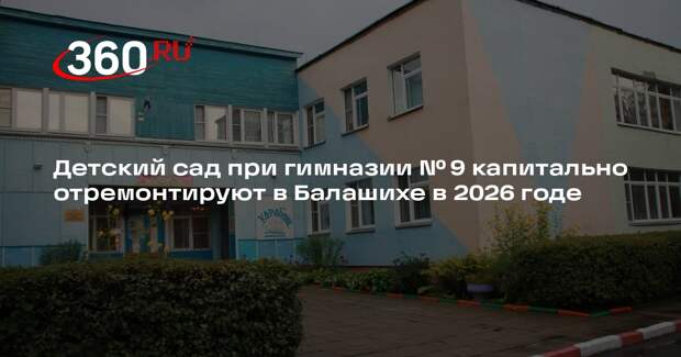 Детский сад при гимназии № 9 капитально отремонтируют в Балашихе в 2026 годе