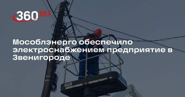 Мособлэнерго обеспечило электроснабжением предприятие в Звенигороде