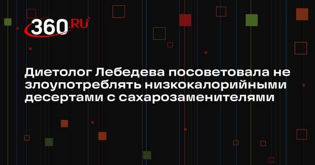 Диетолог Лебедева посоветовала не злоупотреблять низкокалорийными десертами с сахарозаменителями