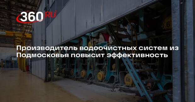 Производитель водоочистных систем из Подмосковья повысит эффективность