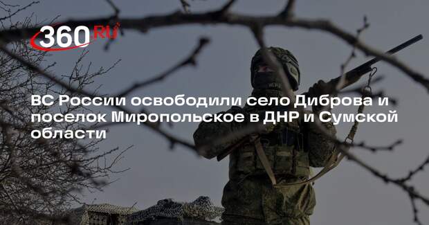 ВС России освободили Диброву в ДНР и Миропольское в Сумской области