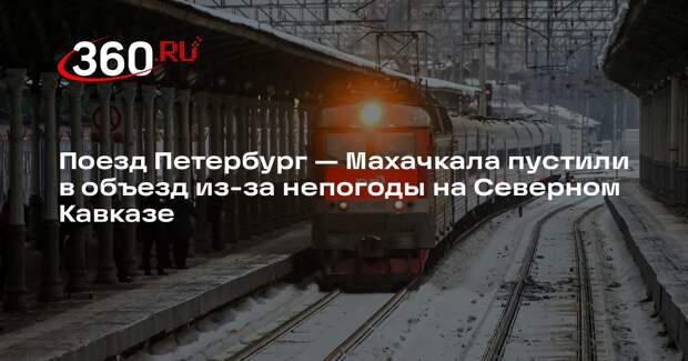 Поезд Петербург — Махачкала пустили в объезд из-за непогоды на Северном Кавказе