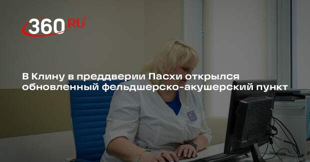 В Клину в преддверии Пасхи открылся обновленный фельдшерско-акушерский пункт