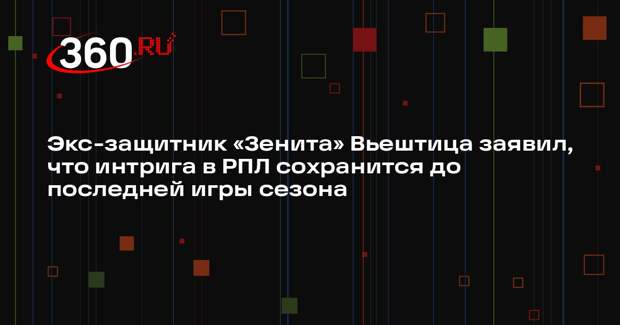 Экс-защитник «Зенита» Вьештица заявил, что интрига в РПЛ сохранится до последней игры сезона