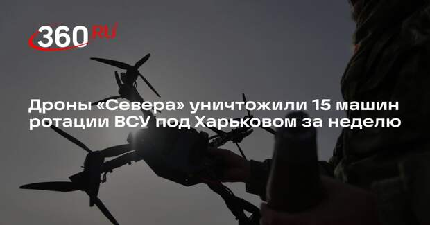 Дроны «Севера» уничтожили 15 машин ротации ВСУ под Харьковом за неделю