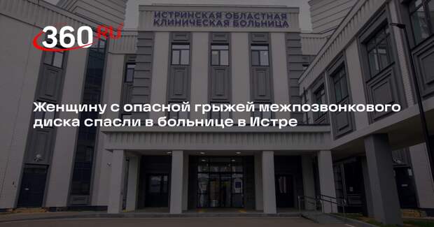 Женщину с опасной грыжей межпозвонкового диска спасли в больнице в Истре