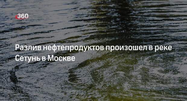 Источник 360.ru: в реке Сетунь в Москве произошел разлив нефтепродуктов