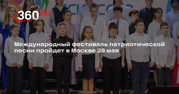 Международный фестиваль патриотической песни пройдет в Москве 28 мая