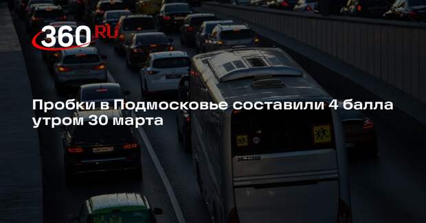 Пробки в Подмосковье составили 4 балла утром 30 марта