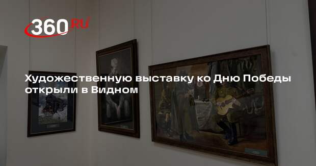 Художественную выставку ко Дню Победы открыли в Видном