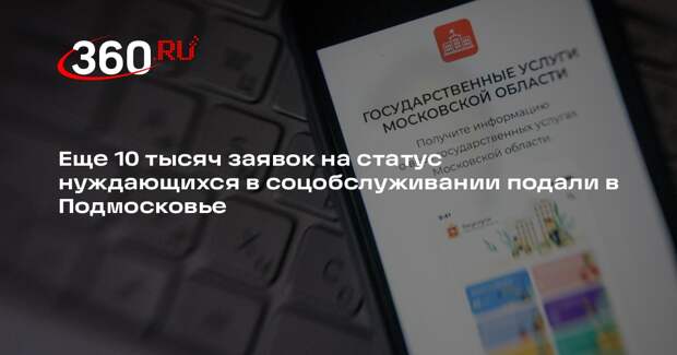 Еще 10 тысяч заявок на статус нуждающихся в соцобслуживании подали в Подмосковье