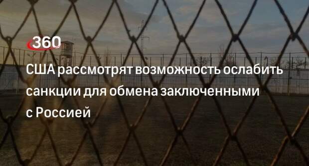 CNN: США изучают возможность ослабления санкций против РФ для обмена заключенными