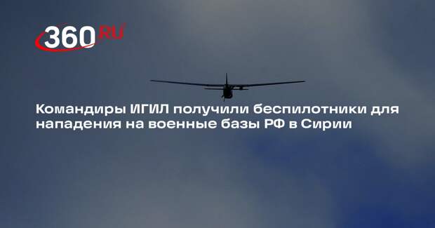 Командиры ИГИЛ получили беспилотники для нападения на военные базы РФ в Сирии