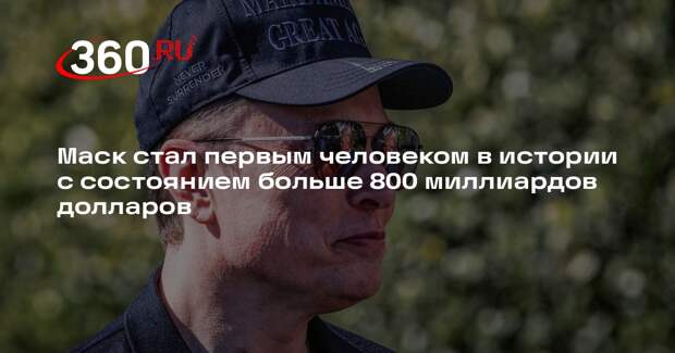 Маск стал первым человеком в истории с состоянием больше 800 миллиардов долларов
