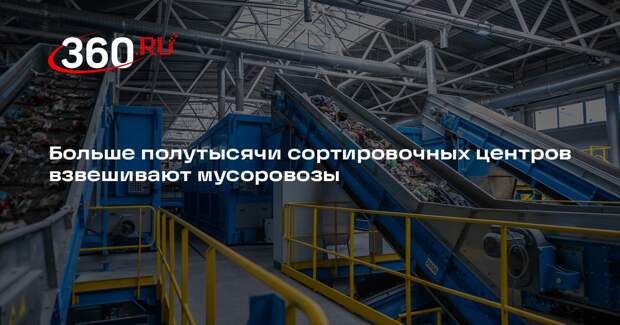 Больше полутысячи сортировочных центров взвешивают мусоровозы