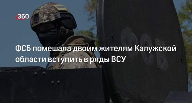 ФСБ помешала двум завербованным Украиной калужанам присоединиться к ВСУ