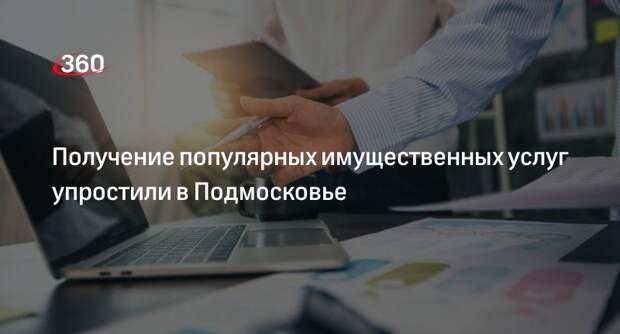 Получение популярных имущественных услуг упростили в Подмосковье
