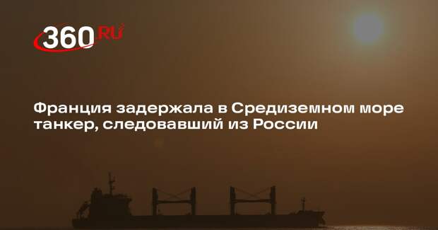 Франция задержала в Средиземном море танкер, следовавший из России