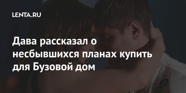 Дава рассказал о несбывшихся планах купить для Бузовой дом