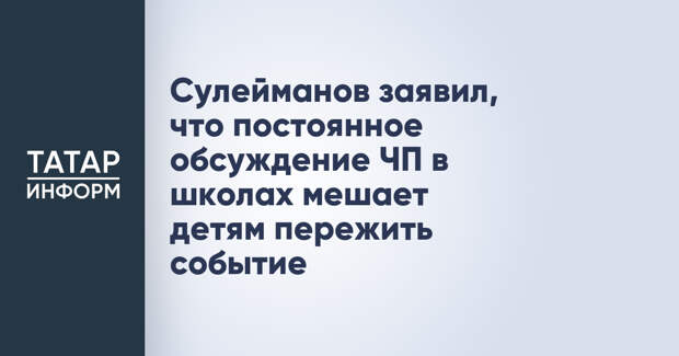 Сулейманов заявил, что постоянное обсуждение ЧП в школах мешает детям пережить событие