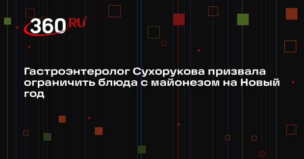 Гастроэнтеролог Сухорукова призвала ограничить блюда с майонезом на Новый год