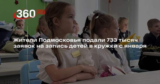 Жители Подмосковья подали 733 тысяч заявок на запись детей в кружки с января