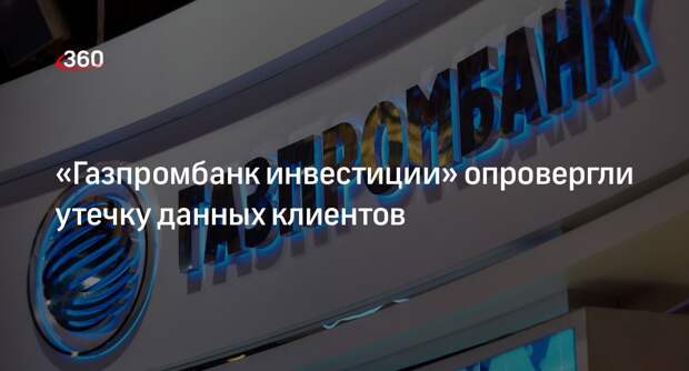 ТАСС: компания «Газпромбанк инвестиции» не подтвердила утечку данных клиентов