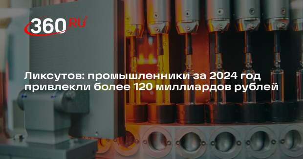 Ликсутов: промышленники за 2024 год привлекли более 120 миллиардов рублей