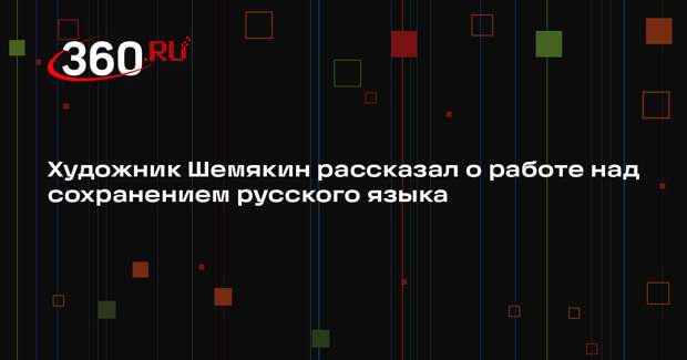 Художник Шемякин рассказал о работе над сохранением русского языка
