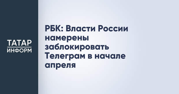 РБК: Власти России намерены заблокировать Телеграм в начале апреля
