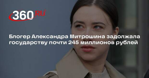 Блогер Александра Митрошина задолжала государству почти 245 миллионов рублей