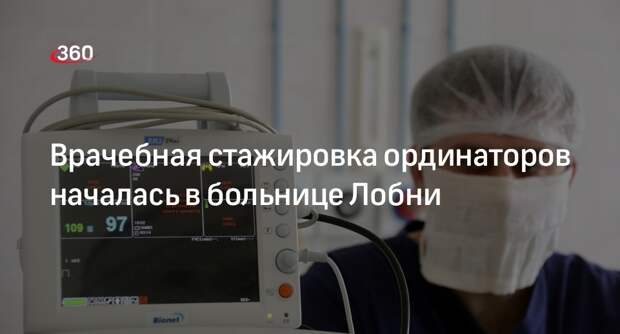 Врачебная стажировка ординаторов началась в больнице Лобни