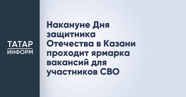 Накануне Дня защитника Отечества в Казани проходит ярмарка вакансий для участников СВО