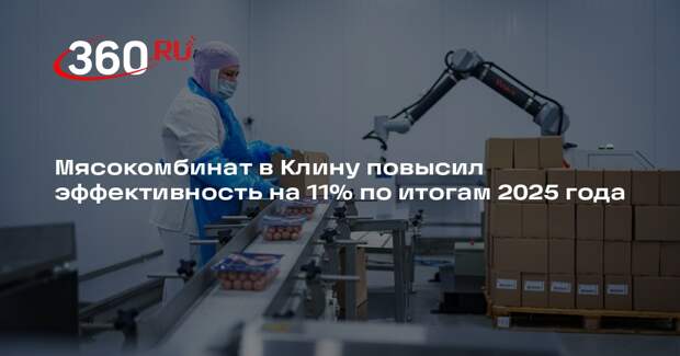 Мясокомбинат в Клину повысил эффективность на 11% по итогам 2025 года