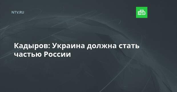 Кадыров: Украина должна стать частью России