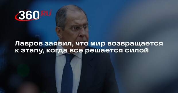 Лавров заявил, что мир возвращается к этапу, когда все решается силой