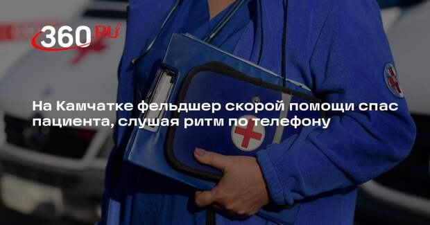 На Камчатке фельдшер скорой помощи спас пациента, слушая ритм по телефону