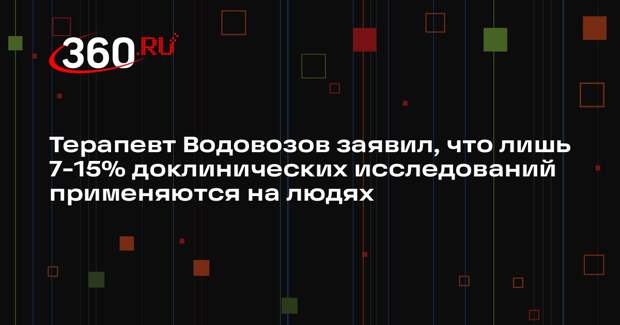 Терапевт Водовозов заявил, что лишь 7-15% доклинических исследований применяются на людях