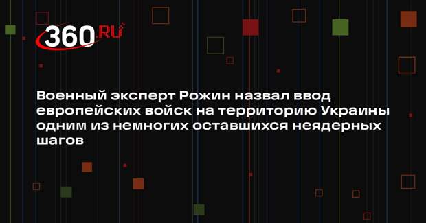 Военный эксперт Рожин назвал ввод европейских войск на территорию Украины одним из немногих оставшихся неядерных шагов