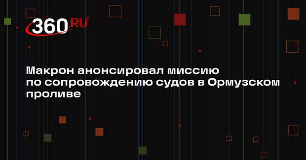 Макрон анонсировал миссию по сопровождению судов в Ормузском проливе